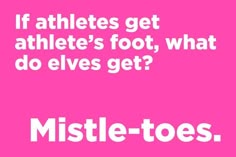 a pink background with white text that says, if athletes get athlete's foot, what do elves get?