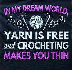 yarn is free and crocheting makes you think i'm in my dream world