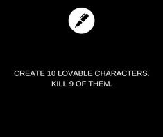 the words create 10 lovable characters, kill 9 of them on a black background