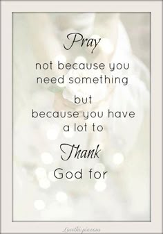 a quote that reads pray not because you need something but because you have a lot to thank