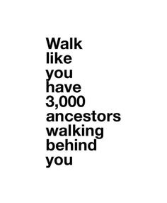 the words walk like you have 3, 000 ancestors walking behind you on a white background