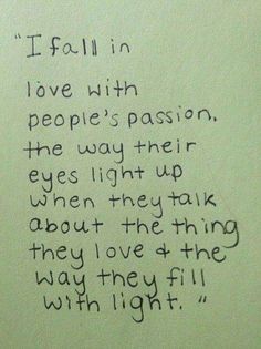 a poem written in black ink on a piece of paper with the words i fall in love with people's passion, the way their eyes light up when they talk about