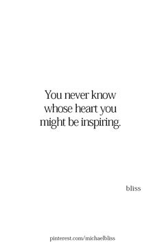 a quote that says you never know whose heart you might't be inspireing bliss