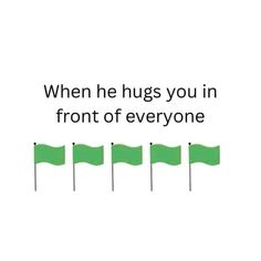 green flags with the words when he hugs you in front of everyone on white background