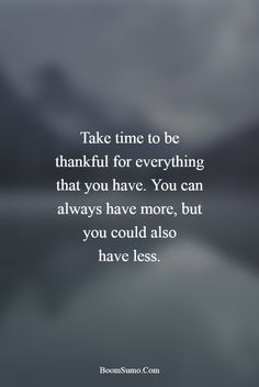 a quote that says, take time to be grateful for everything that you have you can always