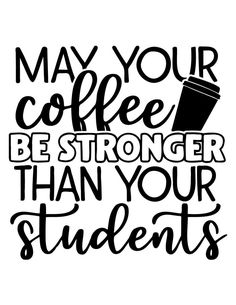 a black and white poster with the words may your coffee be stronger than your students