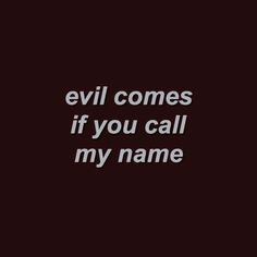 an image with the words evil comes if you call my name on it in white