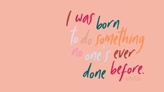 a pink background with the words i was born to do something, no one ever done before