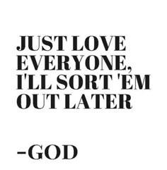 a quote that says, just love everyone i'll sort'em out later