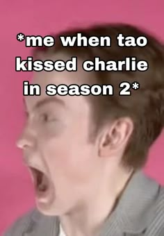 a man with his mouth open and the words me when tao kissed charlie in season 2