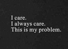 the words i care, i always care, this is my problem written in white on a black background