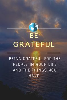 the quote be grateful being grateful for the people in your life and the things you have