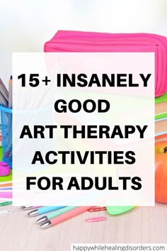 a pile of school supplies with the words, 15 + insanely good art therapy activities for adults