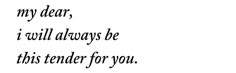 a black and white photo with the words dear, i will always be this tender for you