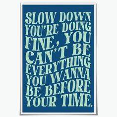 a blue poster with the words slow down you're doing fine, you can't be everything you want to be before your time