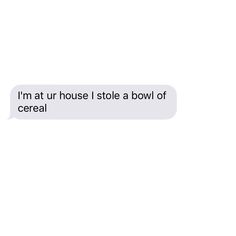 the text reads, i'm at our house i stole a bowl of cereal