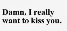 the words damn, i really want to kiss you are written in black and white