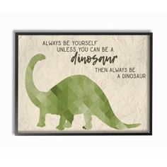 a green dinosaur with the words always be yourself unless you can be a dinosaur, then always be a dinosaur