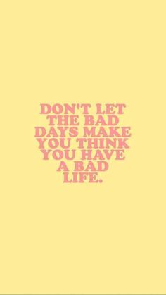 the words don't let the bad days make you think you have a bad life