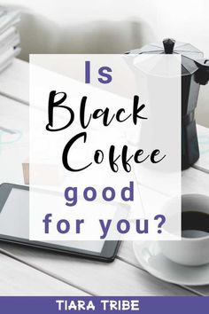 a coffee cup and tablet on a table with the words is black coffee good for you?