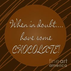 a brown circle with the words when in doubt have some chocolate