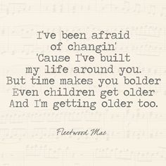 a quote that reads, i've been afraid of changing cause i've built my life around you but time makes you older even children get older and i'm getting older too