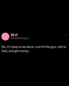 a text message that reads, siss it's okay to alone just hit the gym talk to god and get money