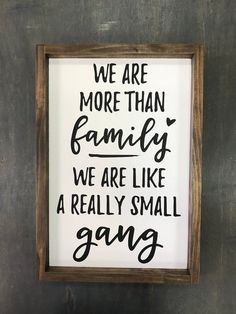 a sign that says we are more than family, we are like a really small gang