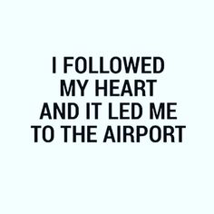 the words i followed my heart and it led me to the airport on white paper