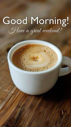 a cup of coffee sitting on top of a wooden table with the words good morning have a great weekend