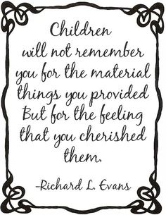 a black and white quote with the words children will not remember you for the material things you provided but for the feeling that you cherished them