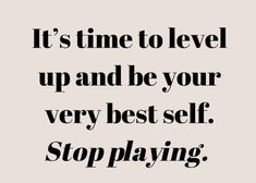 the words it's time to level up and be your very best self stop playing