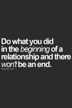 a black and white sign with the words do what you did in the beginning of a relationship and there won't be an end