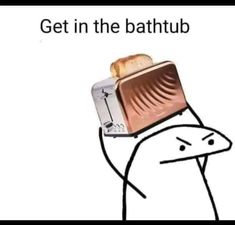 a toaster with bread in it and the caption get in the bathtub