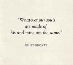 an old quote with the words, whatever our souls are made of, his and mine are the same