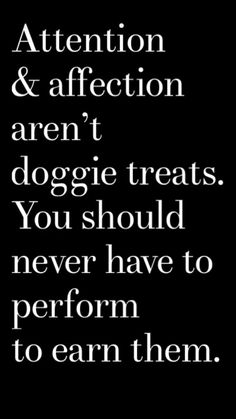 a black and white quote with the words attention & affection aren't doggie treats you should never have to perform to earn them