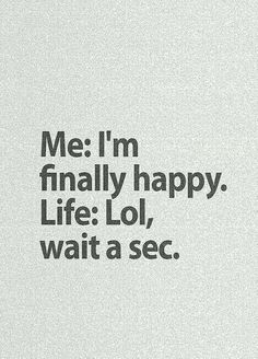 the words are written in black and white on a piece of paper that says me i'm finally happy life lo, wait a sec