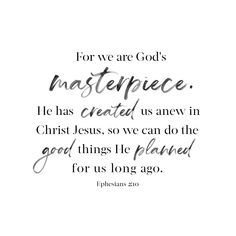 a quote with the words for we are god's masterpiece, he has created us new in christ jesus, so we can do the good things he planned for us long ago