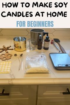 a kitchen counter topped with lots of items and text that reads how to make soy candles at home for beginners