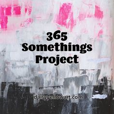 an abstract painting with the words 365 somethings project written in black and pink on it