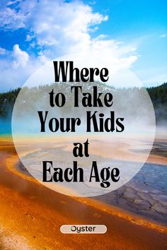 the words where to take your kids at each age are in front of a blue sky