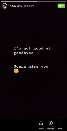 the text on the screen says, i'm not good at goodbyes but gonna miss you