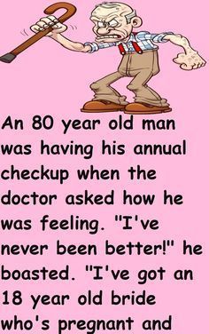 an 80 year old man was having his annual checkup when the doctor asked how he was feeling