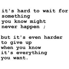 the words are written in black and white on a piece of paper that says it's hard to wait for something you know might never happen