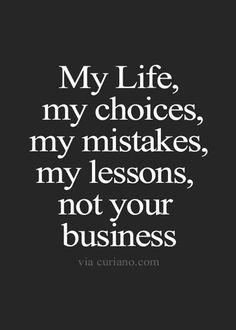 a quote that says, my life, my choices, my mistakes, my lessons, not your business