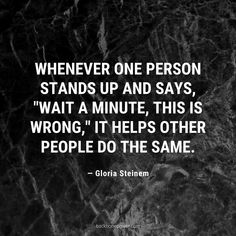 a black and white photo with the quote whenever one person stands up and says, wait a minute, this is wrong it helps other people do the same