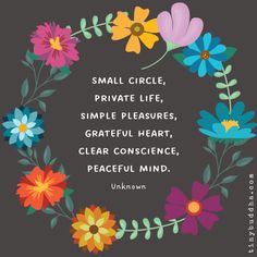 a circle with flowers and the quote small circle, private life, simple pleasure, grateful heart, clear conscruence, peaceful mind