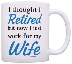 i thought i retired but now i just work for my wife coffee or tea mug