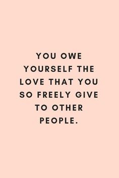 a quote that says, you one yourself the love that you so freely give to other people