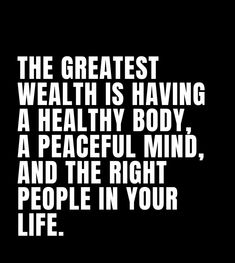 the greatest health is having a healthy body, a peaceful mind, and the right people in your life